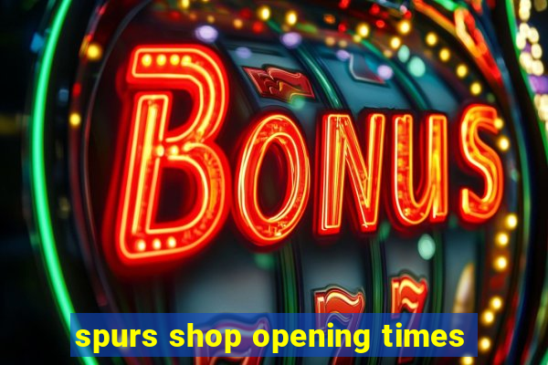 spurs shop opening times